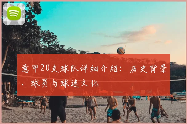 意甲20支球队详细介绍：历史背景、球员与球迷文化