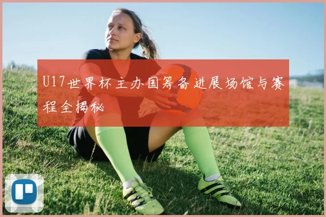 U17世界杯主办国筹备进展场馆与赛程全揭秘