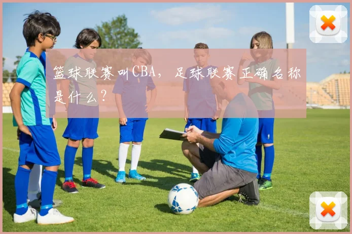 篮球联赛叫CBA，足球联赛正确名称是什么？
