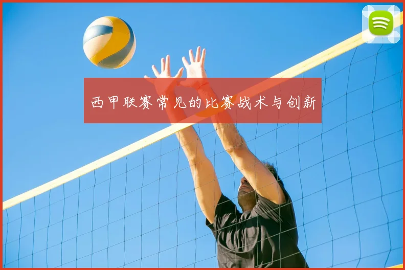 西甲联赛常见的比赛战术与创新