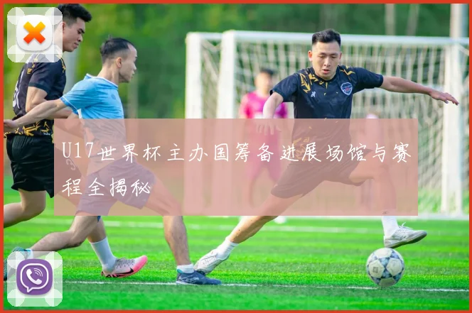 U17世界杯主办国筹备进展场馆与赛程全揭秘